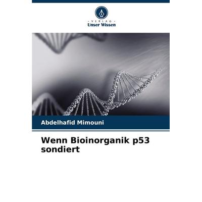 Wenn Bioinorganik p53 sondiert, Taschenbuch von Abdelhafid Mimouni, Verlag Unser Wissen, 978-620-8-07747-1