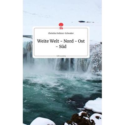 Weite Welt - Nord - Ost - Süd. Life is a Story - story.one, Gebundene Ausgabe von Christine Sollerer-Schnaiter, Story.one publishing,