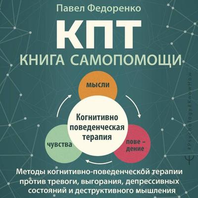 KPT: kniga samopomoschi. Metody kognitivno-povedencheskoy terapii protiv trevogi, vygoraniya, depressivnyh sostoyaniy i destruktivnogo myshleniya -