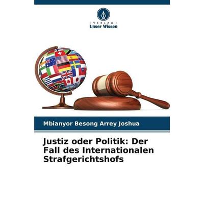 Justiz oder Politik: Der Fall des Internationalen Strafgerichtshofs, Taschenbuch von Mbianyor Besong Arrey Joshua, Verlag Unser Wissen,