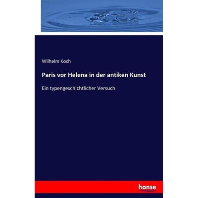 Paris vor Helena in der antiken Kunst, Taschenbuch von Wilhelm Koch, Hansebooks, 978-3-7434-0435-9