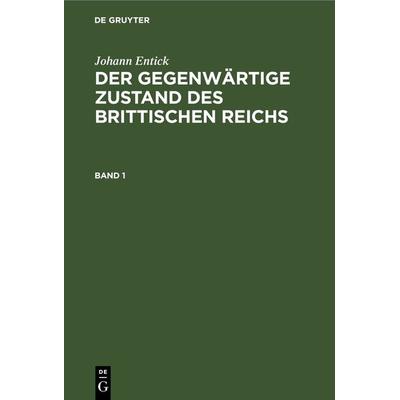 Der gegenwärtige Zustand des brittischen Reichs. Band 1, Gebundene Ausgabe von Johann Entick, De Gruyter, 978-3-11-242515-2