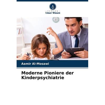 Moderne Pioniere der Kinderpsychiatrie, Taschenbuch von Aamir Al-Mosawi, Verlag Unser Wissen, 978-620-7-73438-2