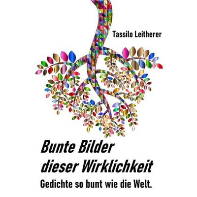 Bunte Bilder dieser Wirklichkeit, Gebundene Ausgabe von Tassilo Leitherer, Tredition, 978-3-7497-3171-8