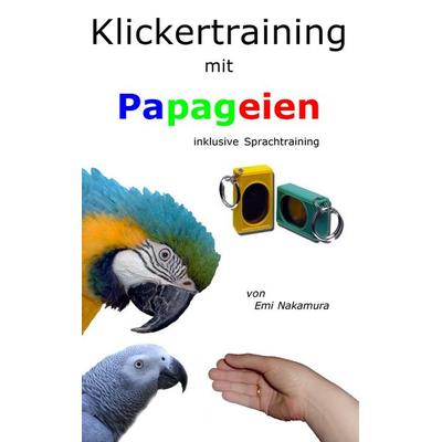 Klickertraining mit Papageien, Taschenbuch von Emi Nakamura, BoD – Books on Demand, 978-3-8370-8720-8