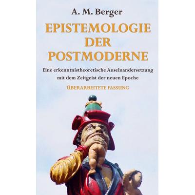 Epistemologie der Postmoderne, Taschenbuch von A. M. Berger, BoD – Books on Demand, 978-3-7578-8091-0