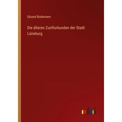 Die älteren Zunfturkunden der Stadt Lüneburg, Taschenbuch von Eduard Bodemann, Outlook, 978-3-368-48734-8