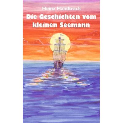 Geschichten vom kleinen Seemann, Taschenbuch von Heinz Handtrack, BoD – Books on Demand, 978-3-8370-8764-2
