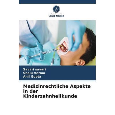 Medizinrechtliche Aspekte in der Kinderzahnheilkunde, Taschenbuch von Savari Savari,Shalu Verma,Anil Gupta, Verlag Unser Wissen