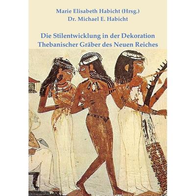 Die Stilentwicklung in der Dekoration Thebanischer Gräber des Neuen Reiches, Taschenbuch von Michael E. Habicht, Epubli, 978-3-7575-0818-0