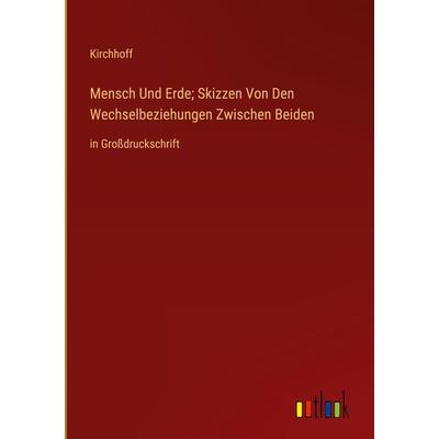 Mensch Und Erde; Skizzen Von Den Wechselbeziehungen Zwischen Beiden, Gebundene Ausgabe von Kirchhoff, Outlook, 978-3-368-37663-5
