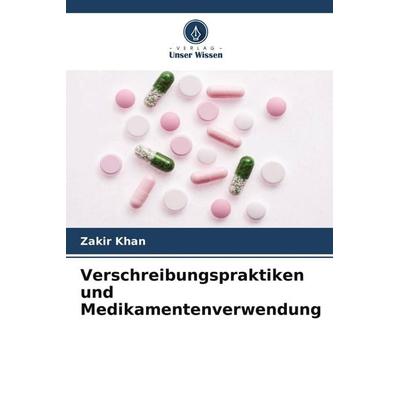 Verschreibungspraktiken und Medikamentenverwendung, Taschenbuch von Zakir Khan, Verlag Unser Wissen, 978-620-5-08921-7