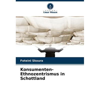 Konsumenten-Ethnozentrismus in Schottland, Taschenbuch von Foteini Skoura, Verlag Unser Wissen, 978-620-8-84340-3