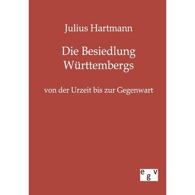 Die Besiedlung Württembergs von der Urzeit bis zur Gegenwart, Taschenbuch von Julius Hartmann, Europäischer Geschichtsverlag, 978-3-86382-364-1