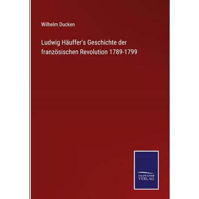 Ludwig Häuffer's Geschichte der französischen Revolution 1789-1799, Gebundene Ausgabe von Wilhelm Ducken, BoD - Books on Demand, 978-3-7525-2839-8