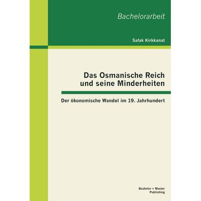 Das Osmanische Reich und seine Minderheiten: Der ökonomische Wandel im 19. Jahrhundert, Taschenbuch von Safak Kirkkanat, Bachelor + Master Publishing,