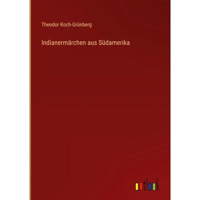 Indianermärchen aus Südamerika, Gebundene Ausgabe von Theodor Koch-Grünberg, Outlook, 978-3-368-49617-3