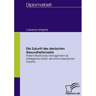 Die Zukunft des deutschen Gesundheitsmarkts, Taschenbuch von Catherine Holtgräfe, Diplomica Verlag GmbH, 978-3-8366-5362-6