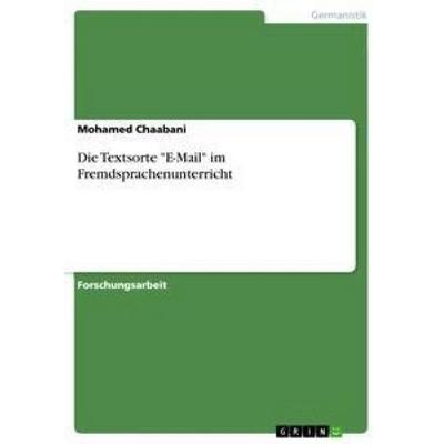 Die Textsorte 'E-Mail' im Fremdsprachenunterricht, Taschenbuch von Mohamed Chaabani, GRIN, 978-3-656-25316-7
