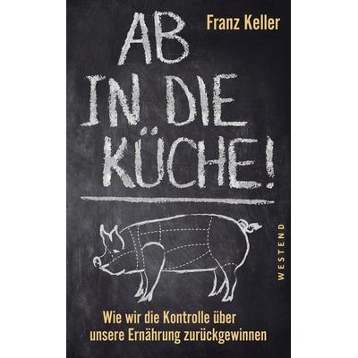 Ab in die Küche!, Gebundene Ausgabe von Franz Keller, Westend, 978-3-86489-266-0