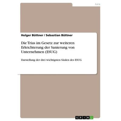 Die Trias im Gesetz zur weiteren Erleichterung der Sanierung von Unternehmen (ESUG), Taschenbuch von Sebastian Büttner,Holger Büttner, GRIN,