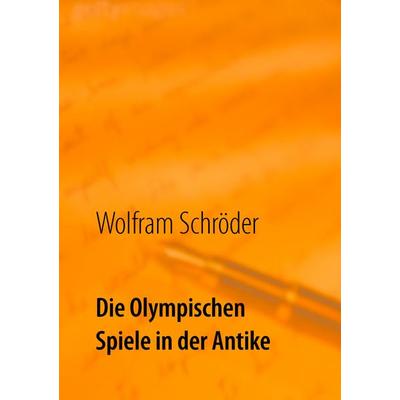 Die Olympischen Spiele in der Antike, Taschenbuch von Wolfram Schröder, BoD – Books on Demand, 978-3-7412-2503-1