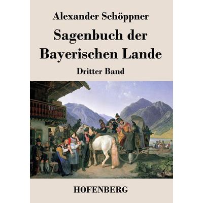 Sagenbuch der Bayerischen Lande, Taschenbuch von Alexander Schöppner, BoD - Books on Demand, 978-3-8430-3750-1