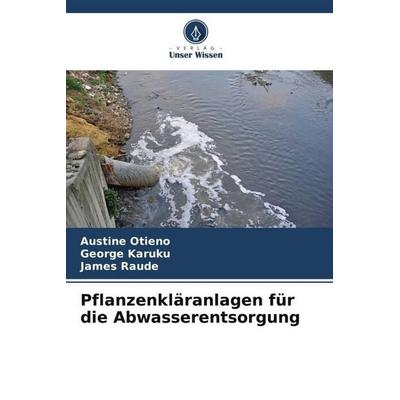 Pflanzenkläranlagen für die Abwasserentsorgung, Taschenbuch von Austine Otieno,George Karuku,James Raude, Verlag Unser Wissen, 978-620-5-29298-3
