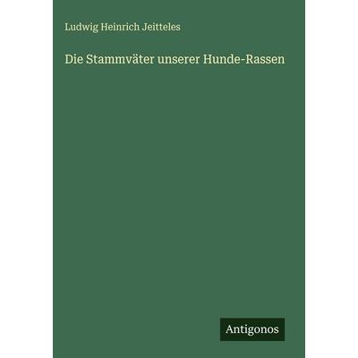 Die Stammväter unserer Hunde-Rassen, Gebundene Ausgabe von Ludwig Heinrich Jeitteles, Antigonos Verlag, 978-3-386-41877-5