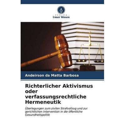Richterlicher Aktivismus oder verfassungsrechtliche Hermeneutik, Taschenbuch von Andeirson Da Matta Barbosa, Verlag Unser Wissen, 978-620-6-55976-4