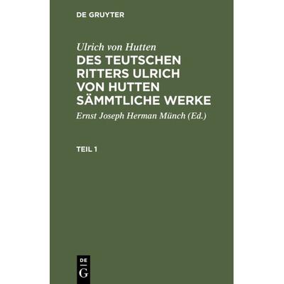 Des teutschen Ritters Ulrich von Hutten sämmtliche Werke. Teil 1, Gebundene Ausgabe von Ulrich Hutten, De Gruyter, 978-3-11-121961-5