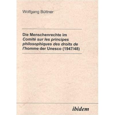 Die Menschenrechte im Comité sur les principes philosophiques desdroits de l'homme der Unesco (1947/48), Taschenbuch von Wolfgang Büttner, Ibidem,