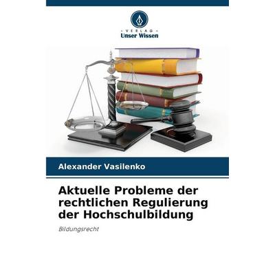 Aktuelle Probleme der rechtlichen Regulierung der Hochschulbildung, Taschenbuch von Alexander Vasilenko, Verlag Unser Wissen, 978-620-9-96248-6