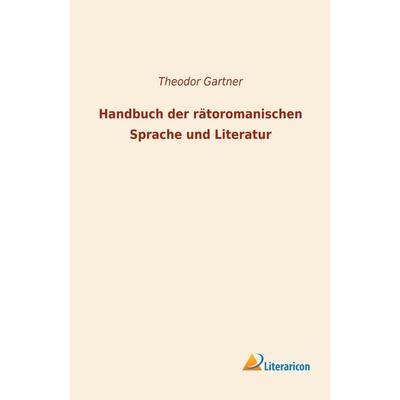 Handbuch der rätoromanischen Sprache und Literatur, Taschenbuch von Theodor Gartner, BoD - Books on Demand, 978-3-95913-952-6