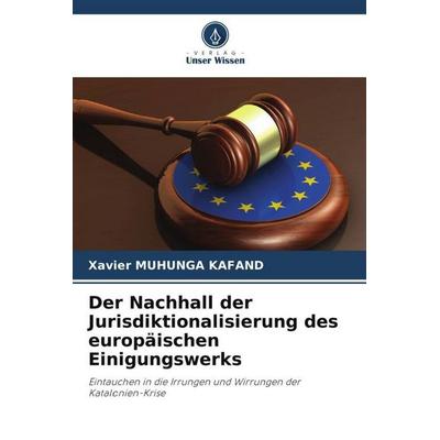 Der Nachhall der Jurisdiktionalisierung des europäischen Einigungswerks, Taschenbuch von Xavier Muhunga Kafand, Verlag Unser Wissen, 978-620-5-08068-9