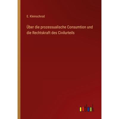 Über die prozessualische Consumtion und die Rechtskraft des Civilurteils, Taschenbuch von E. Kleinschrod, Outlook, 978-3-368-23648-9
