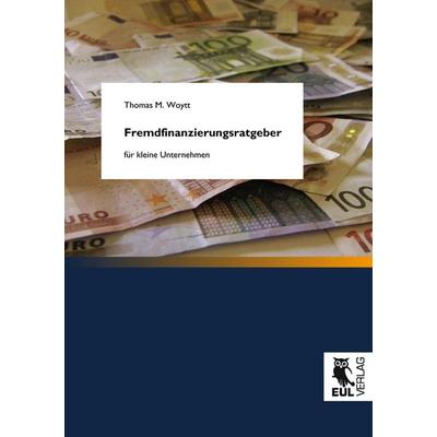 Fremdfinanzierungsratgeber für kleine Unternehmen, Taschenbuch von Thomas M. Woytt, Josef Eul Verlag, 978-3-89936-800-0