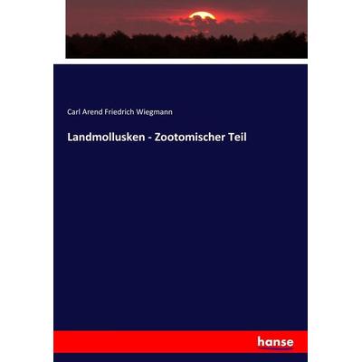 Landmollusken - Zootomischer Teil, Taschenbuch von Carl Arend Friedrich Wiegmann, Hansebooks, 978-3-7436-4256-0