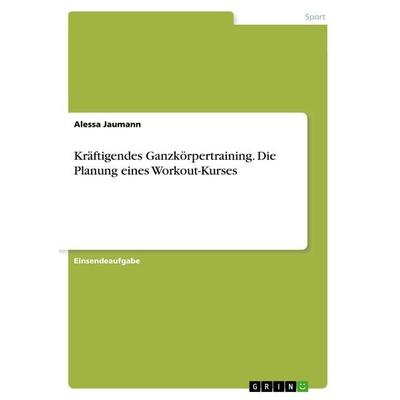 Kräftigendes Ganzkörpertraining. Die Planung eines Workout-Kurses, Taschenbuch von Alessa Jaumann, GRIN, 978-3-668-64768-8