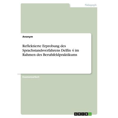 Reflektierte Erprobung des Sprachstandsverfahrens Delfin 4 im Rahmen des Berufsfeldpraktikums, Taschenbuch von Anonymous, GRIN, 978-3-389-05389-8