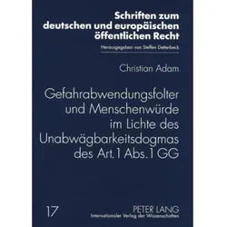 Gefahrabwendungsfolter und Menschenwürde im Lichte des Unabwägbarkeitsdogmas des Art. 1 Abs. 1 GG, Fachbücher von Christian Adam