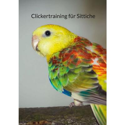 Clickertraining für Sittiche, Taschenbuch von Jacqueline Riehs, BoD – Books on Demand, 978-3-7578-0333-9