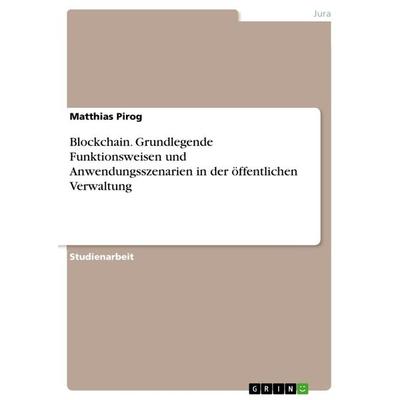 Blockchain. Grundlegende Funktionsweisen und Anwendungsszenarien in der öffentlichen Verwaltung, Taschenbuch von Matthias Pirog, GRIN,