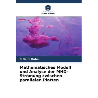 Mathematisches Modell und Analyse der MHD-Strömung zwischen parallelen Platten, Taschenbuch von R. Delhi Babu, Verlag Unser Wissen, 978-620-4-76281-4