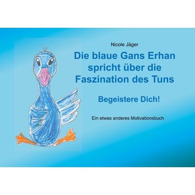 Die blaue Gans Erhan spricht über die Faszination des Tuns, Taschenbuch von Nicole Jäger, BoD – Books on Demand, 978-3-7528-0969-5