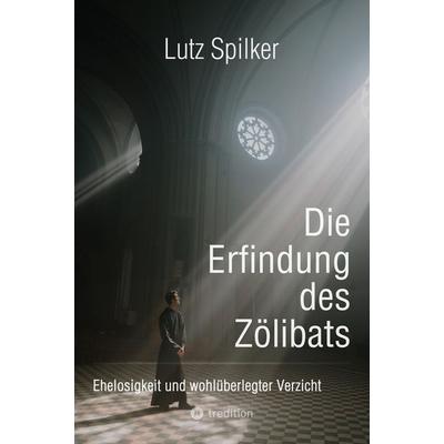 Die Erfindung des Zölibats, Taschenbuch von Lutz Spilker, Tredition, 978-3-384-14297-9