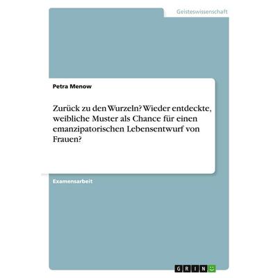 Zurück zu den Wurzeln? Wieder entdeckte, weibliche Muster als Chance für einen emanzipatorischen Lebensentwurf von Frauen?, Taschenbuch von Petra