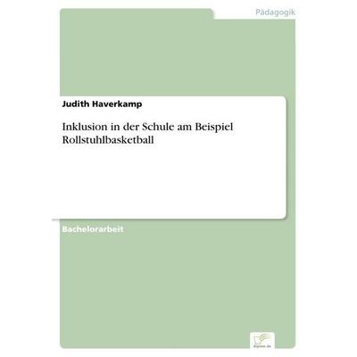 Inklusion in der Schule am Beispiel Rollstuhlbasketball, Taschenbuch von Judith Haverkamp, GRIN, 978-3-95636-789-2