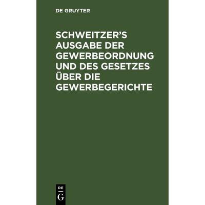 Schweitzer’s Ausgabe der Gewerbeordnung und des Gesetzes über die Gewerbegerichte, Gebundene Ausgabe von , De Gruyter, 978-3-11-266653-1