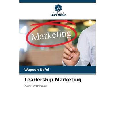 Leadership Marketing, Taschenbuch von Wageeh Nafei, Verlag Unser Wissen, 978-620-9-01644-8
